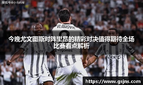 今晚尤文图斯对阵里昂的精彩对决值得期待全场比赛看点解析