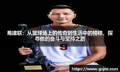 易建联：从篮球场上的传奇到生活中的榜样，探寻他的奋斗与坚持之路