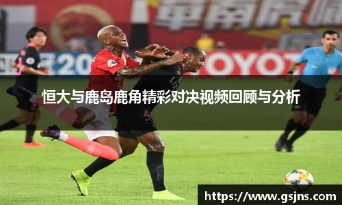 恒大与鹿岛鹿角精彩对决视频回顾与分析