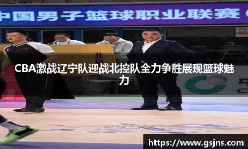 CBA激战辽宁队迎战北控队全力争胜展现篮球魅力
