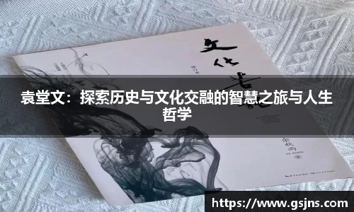 袁堂文：探索历史与文化交融的智慧之旅与人生哲学