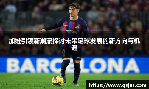 加维引领新潮流探讨未来足球发展的新方向与机遇