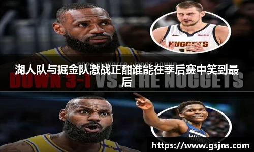 湖人队与掘金队激战正酣谁能在季后赛中笑到最后