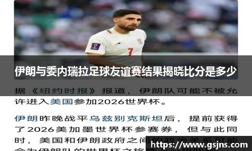 伊朗与委内瑞拉足球友谊赛结果揭晓比分是多少
