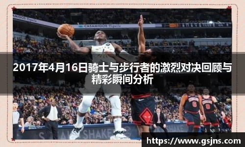 2017年4月16日骑士与步行者的激烈对决回顾与精彩瞬间分析