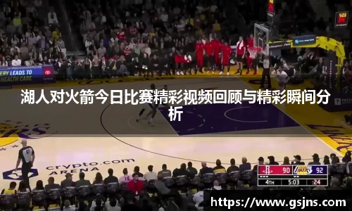 湖人对火箭今日比赛精彩视频回顾与精彩瞬间分析