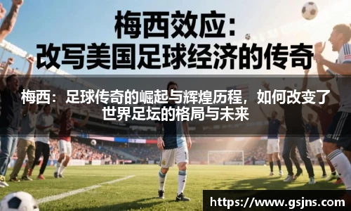 梅西：足球传奇的崛起与辉煌历程，如何改变了世界足坛的格局与未来