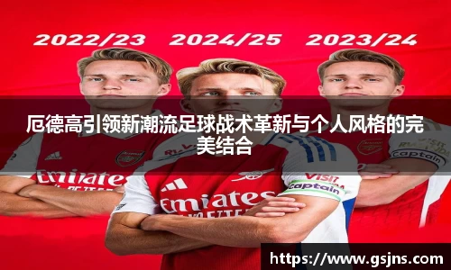 厄德高引领新潮流足球战术革新与个人风格的完美结合