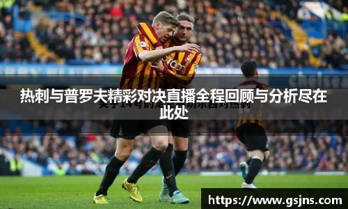 热刺与普罗夫精彩对决直播全程回顾与分析尽在此处