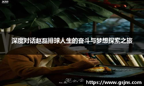 深度对话赵磊排球人生的奋斗与梦想探索之旅