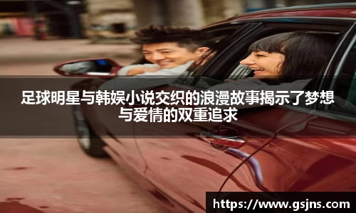 足球明星与韩娱小说交织的浪漫故事揭示了梦想与爱情的双重追求