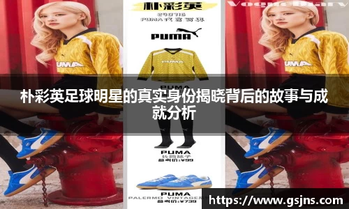 朴彩英足球明星的真实身份揭晓背后的故事与成就分析