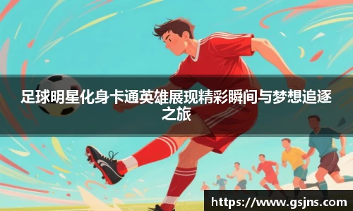 足球明星化身卡通英雄展现精彩瞬间与梦想追逐之旅