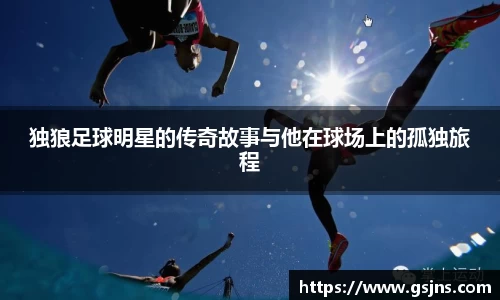 独狼足球明星的传奇故事与他在球场上的孤独旅程