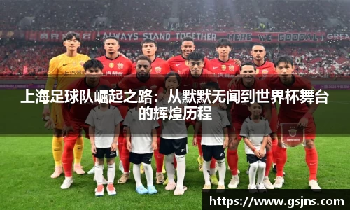 上海足球队崛起之路：从默默无闻到世界杯舞台的辉煌历程